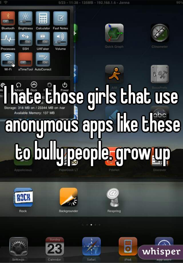 I hate those girls that use anonymous apps like these to bully people. grow up
