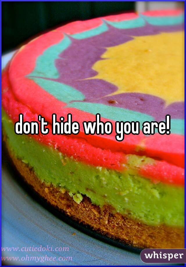 don't hide who you are!