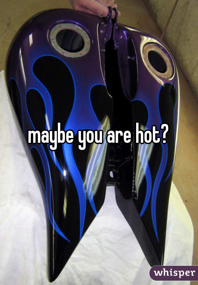 maybe you are hot?