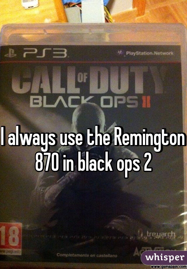 I always use the Remington 870 in black ops 2