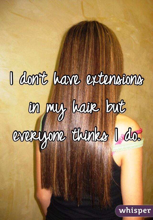 I don't have extensions in my hair but everyone thinks I do.