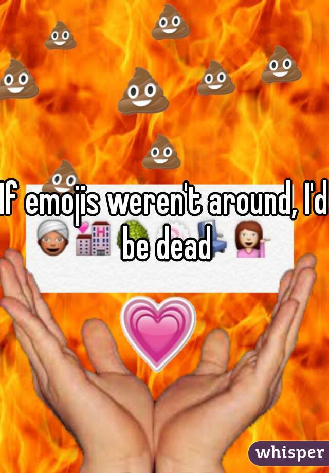 If emojis weren't around, I'd be dead