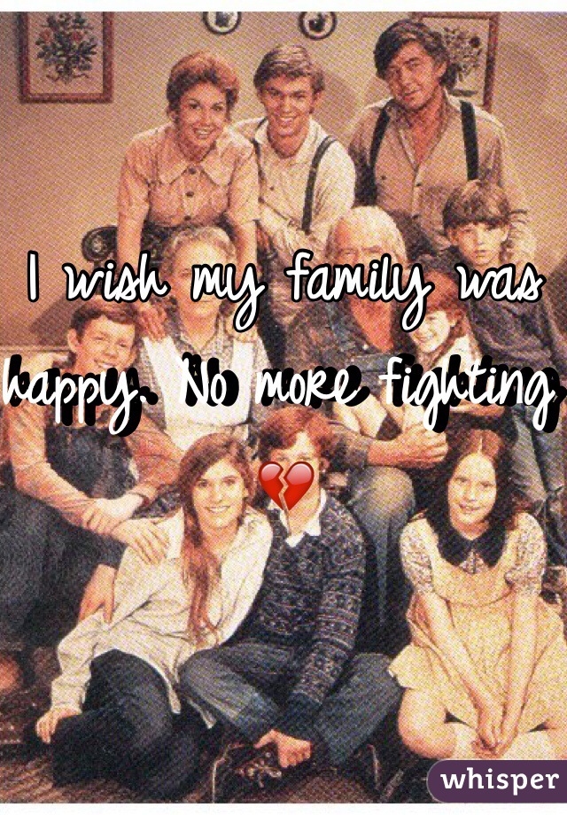I wish my family was happy. No more fighting 💔