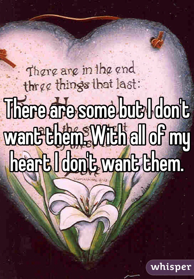 There are some but I don't want them. With all of my heart I don't want them.
