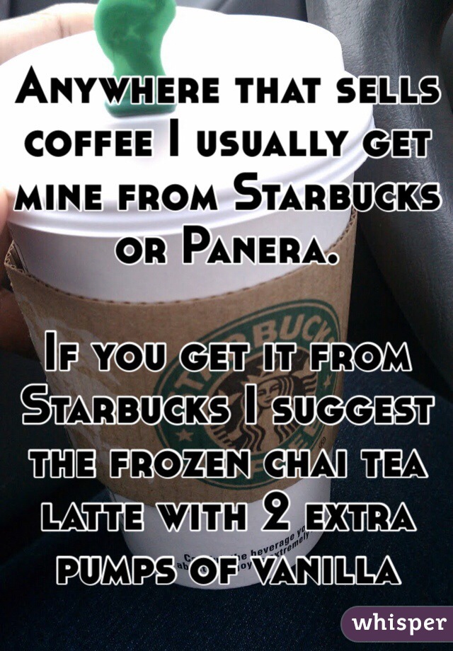 Anywhere that sells coffee I usually get mine from Starbucks or Panera.

If you get it from Starbucks I suggest the frozen chai tea latte with 2 extra pumps of vanilla 