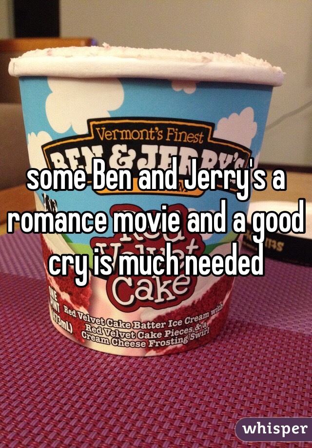 some Ben and Jerry's a romance movie and a good cry is much needed