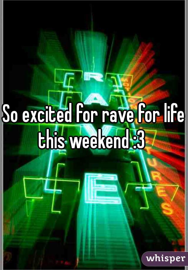 So excited for rave for life this weekend :3  