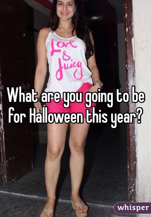 What are you going to be for Halloween this year?