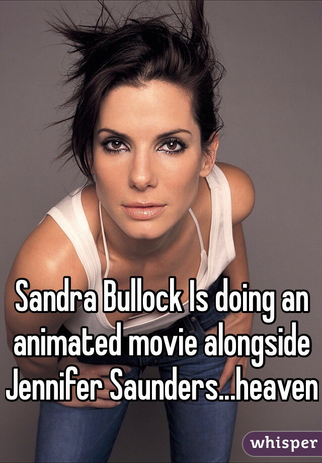 Sandra Bullock Is doing an animated movie alongside Jennifer Saunders...heaven 