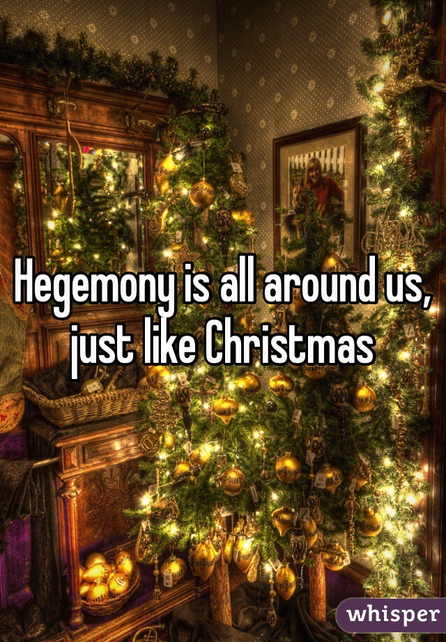 Hegemony is all around us, just like Christmas 