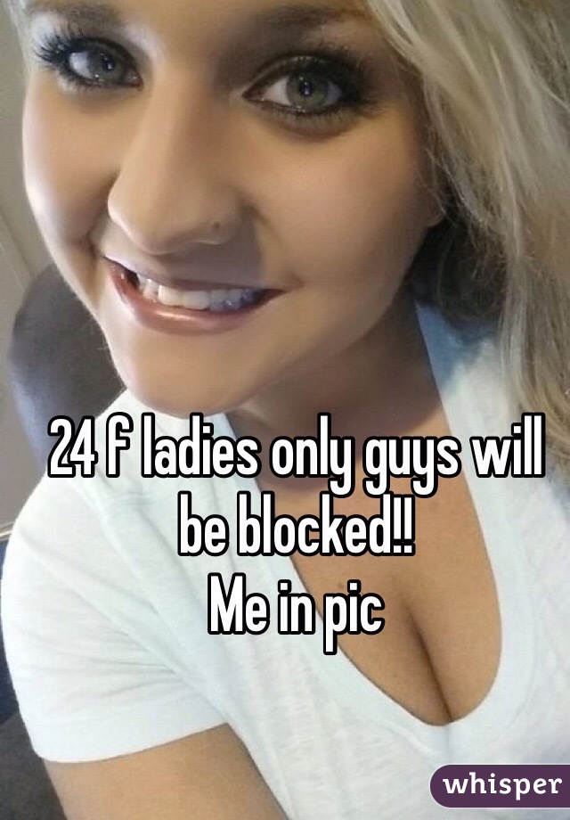 24 f ladies only guys will be blocked!! 
Me in pic 
