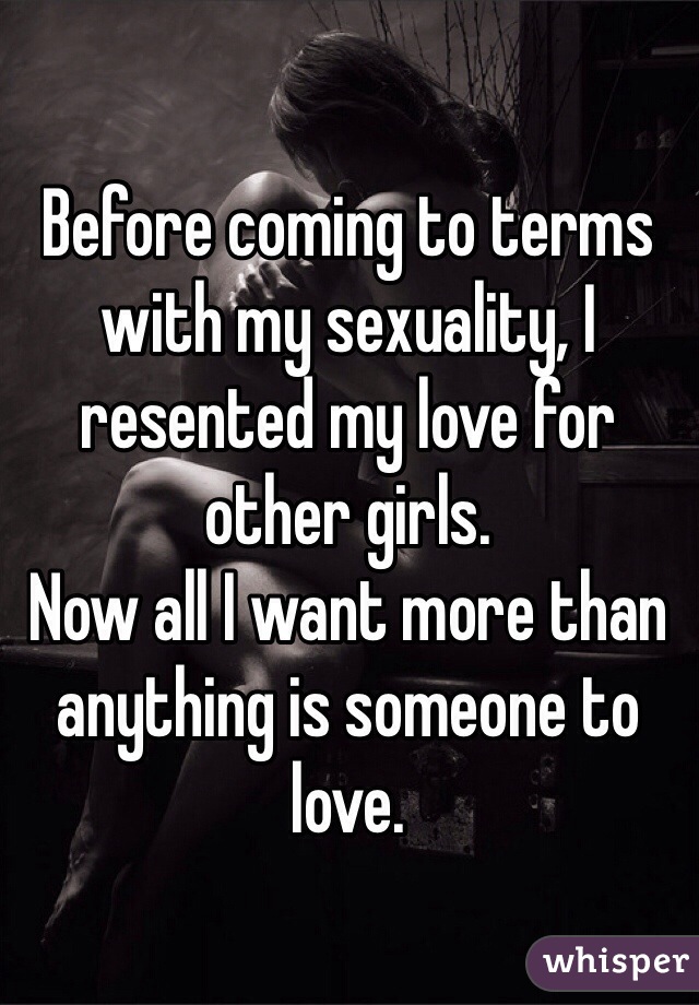 Before coming to terms with my sexuality, I resented my love for other girls.
Now all I want more than anything is someone to love. 