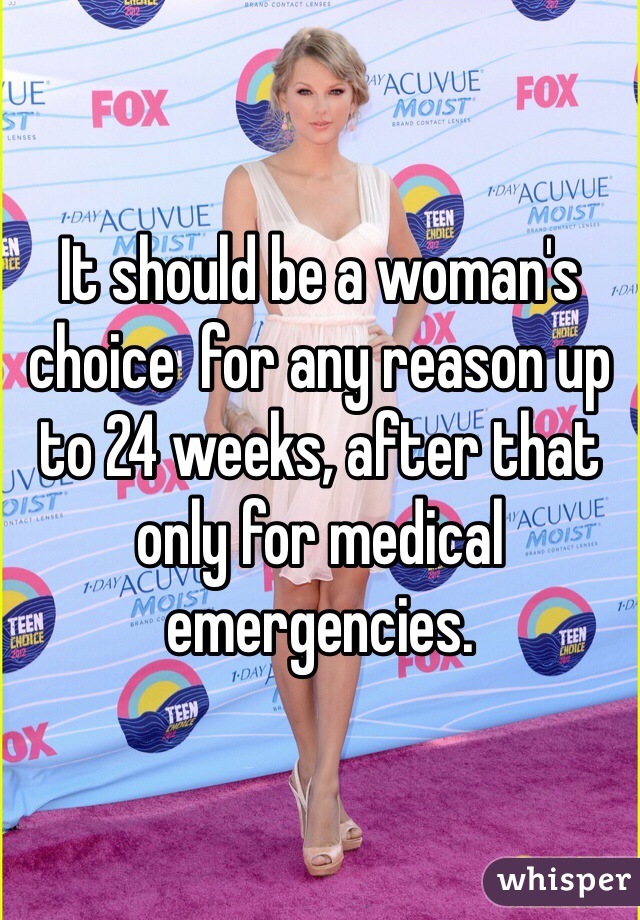 It should be a woman's choice  for any reason up to 24 weeks, after that only for medical emergencies.