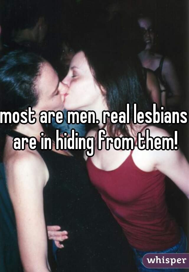 most are men. real lesbians are in hiding from them!