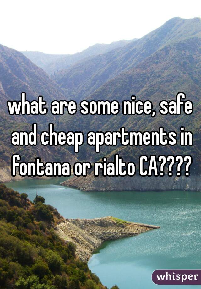 what are some nice, safe and cheap apartments in fontana or rialto CA????