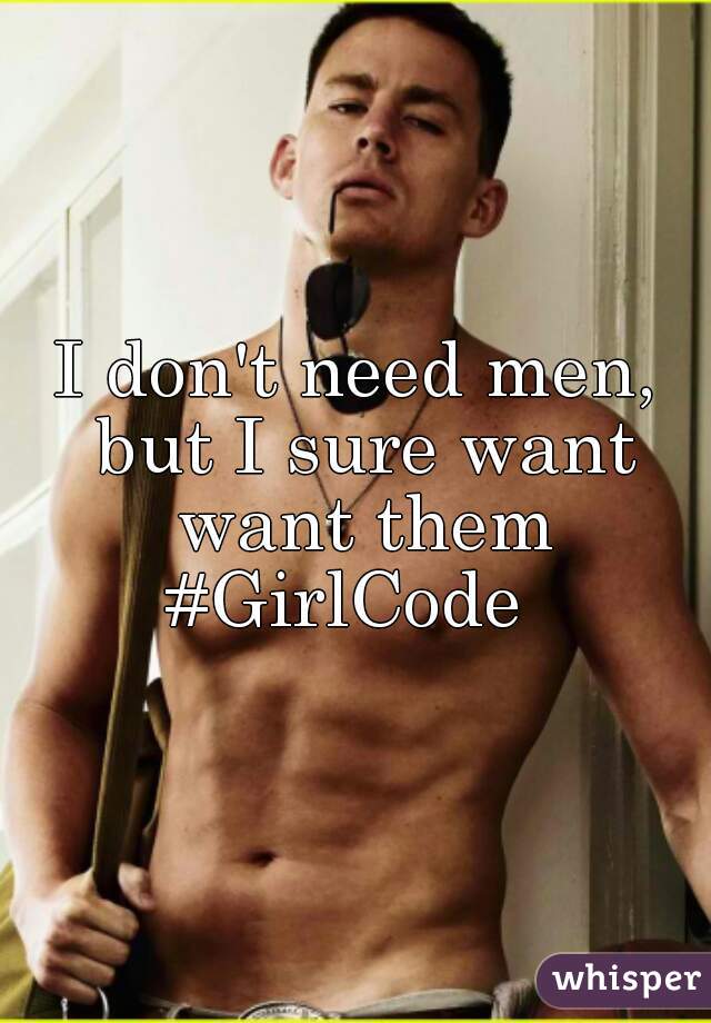 I don't need men, but I sure want want them
#GirlCode 