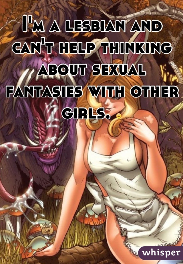 I'm a lesbian and can't help thinking about sexual fantasies with other girls. 😩