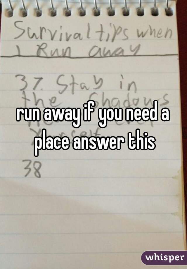 run away if you need a place answer this