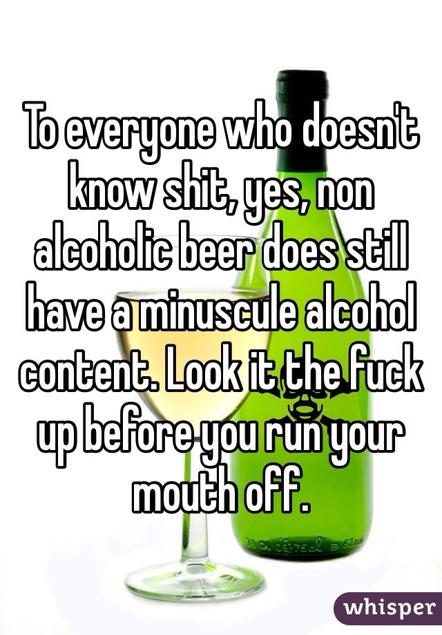 To everyone who doesn't know shit, yes, non alcoholic beer does still have a minuscule alcohol content. Look it the fuck up before you run your mouth off.