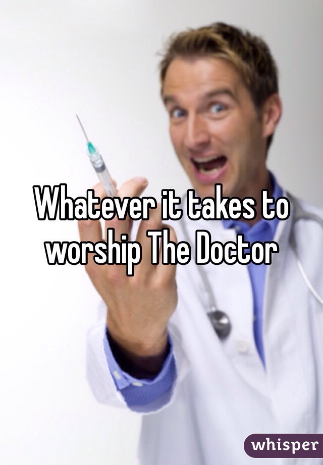 Whatever it takes to worship The Doctor 