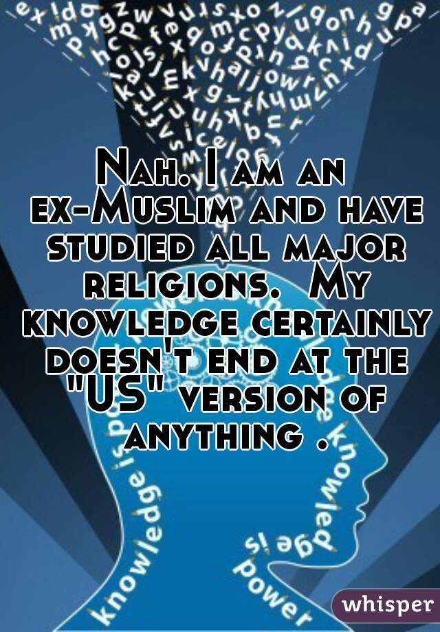 Nah. I am an ex-Muslim and have studied all major religions.  My knowledge certainly doesn't end at the "US" version of anything .