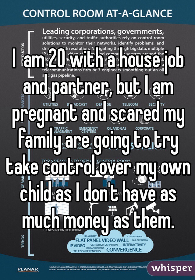 I  am 20 with a house job and partner, but I am pregnant and scared my family are going to try take control over my own child as I don't have as much money as them.