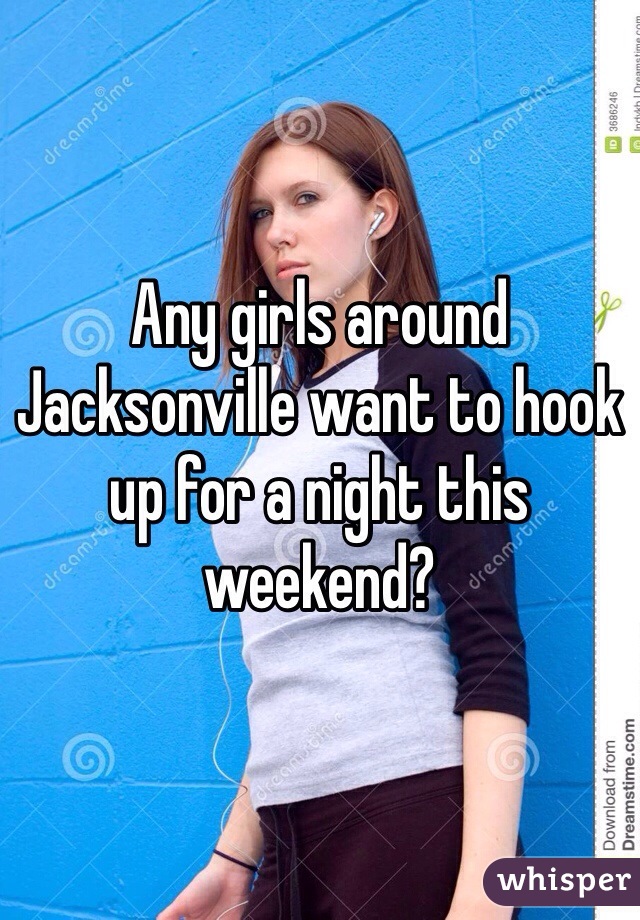 Any girls around Jacksonville want to hook up for a night this weekend?