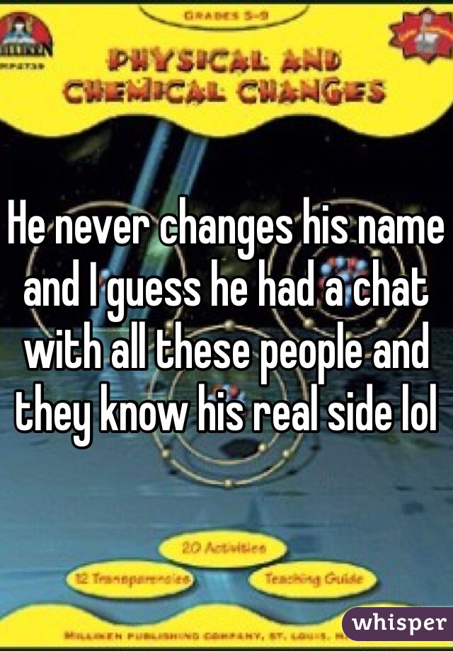 He never changes his name and I guess he had a chat with all these people and they know his real side lol