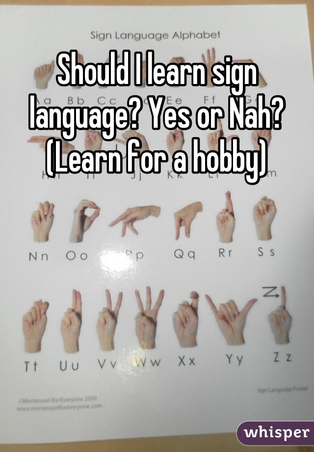 Should I learn sign language? Yes or Nah? (Learn for a hobby)