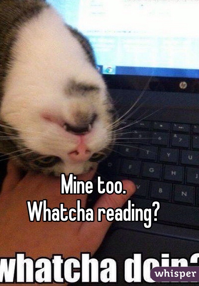 Mine too.
Whatcha reading?