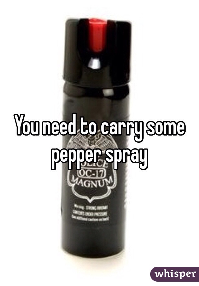 You need to carry some pepper spray