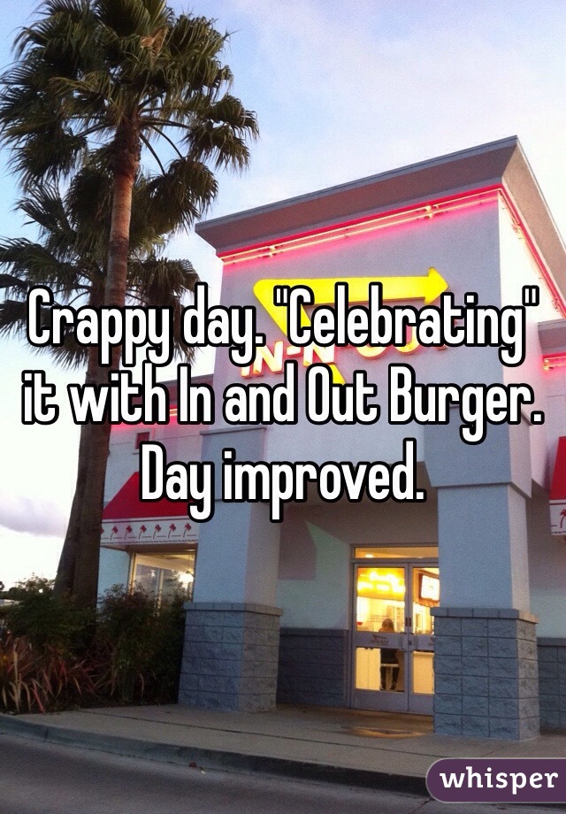Crappy day. "Celebrating" it with In and Out Burger. Day improved.