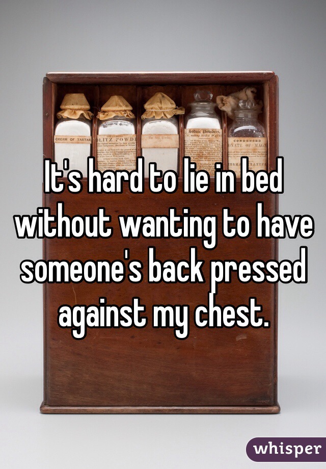 It's hard to lie in bed without wanting to have someone's back pressed against my chest. 
