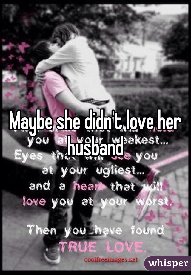 Maybe she didn't love her husband 