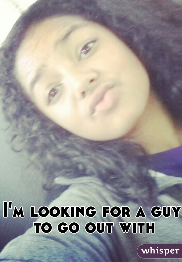 I'm looking for a guy to go out with