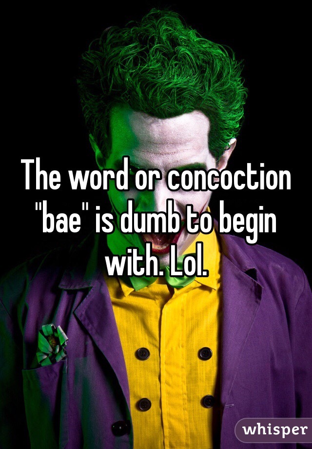 The word or concoction "bae" is dumb to begin with. Lol. 