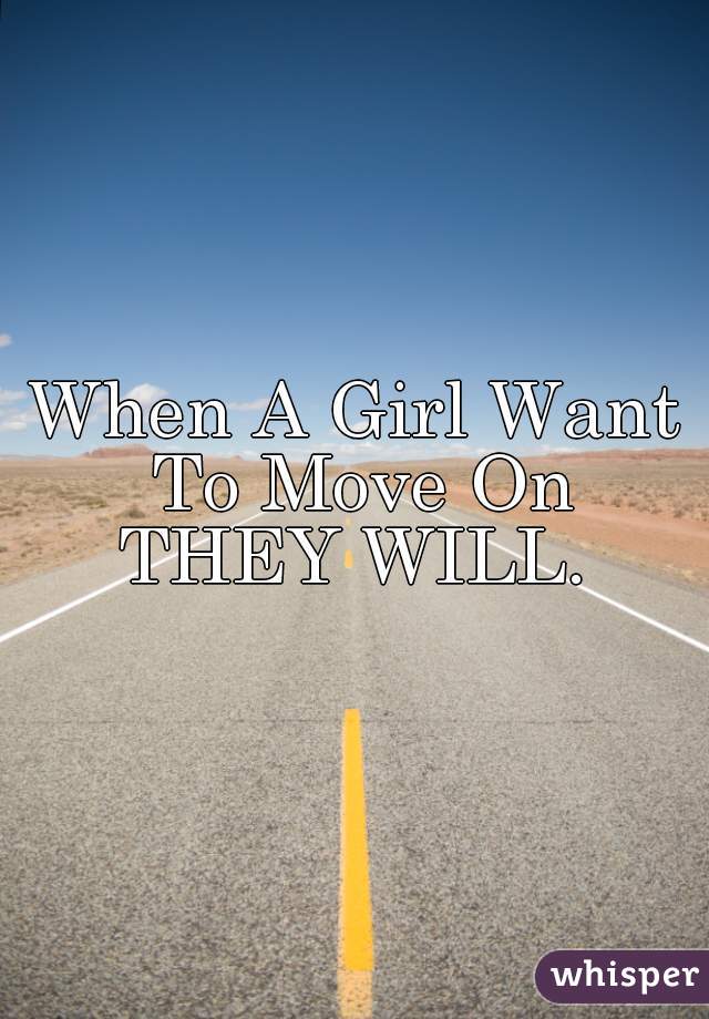 When A Girl Want To Move On

THEY WILL.