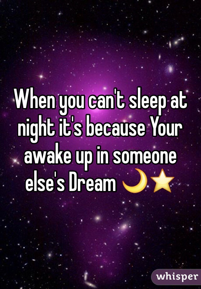 When you can't sleep at night it's because Your awake up in someone else's Dream 🌙⭐️