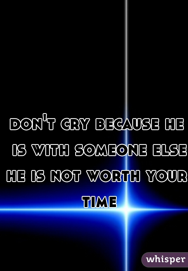 don't cry because he is with someone else
he is not worth your time
