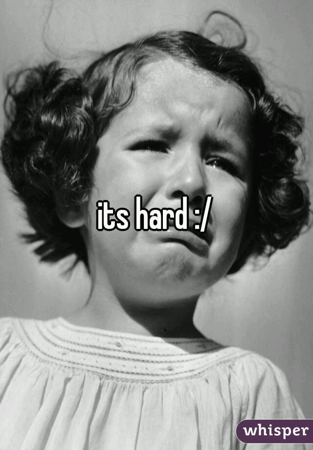 its hard :/