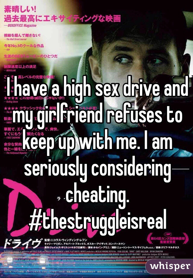 I have a high sex drive and my girlfriend refuses to keep up with me. I am seriously considering cheating.  #thestruggleisreal