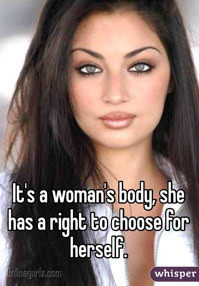 It's a woman's body, she has a right to choose for herself.