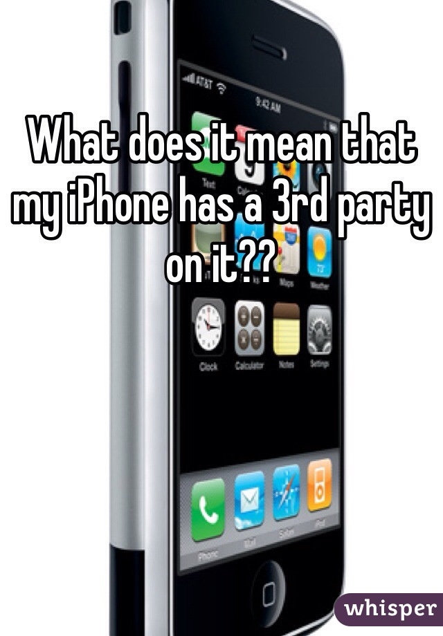 What does it mean that my iPhone has a 3rd party on it??