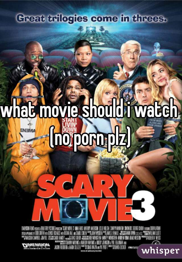 what movie should i watch 
(no porn plz)