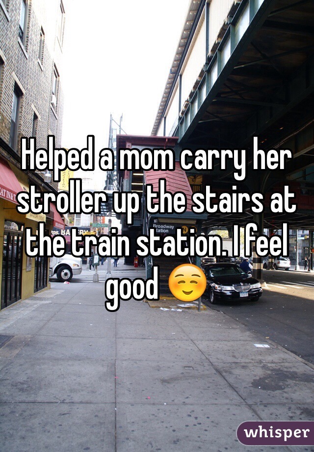 Helped a mom carry her stroller up the stairs at the train station. I feel good ☺️
