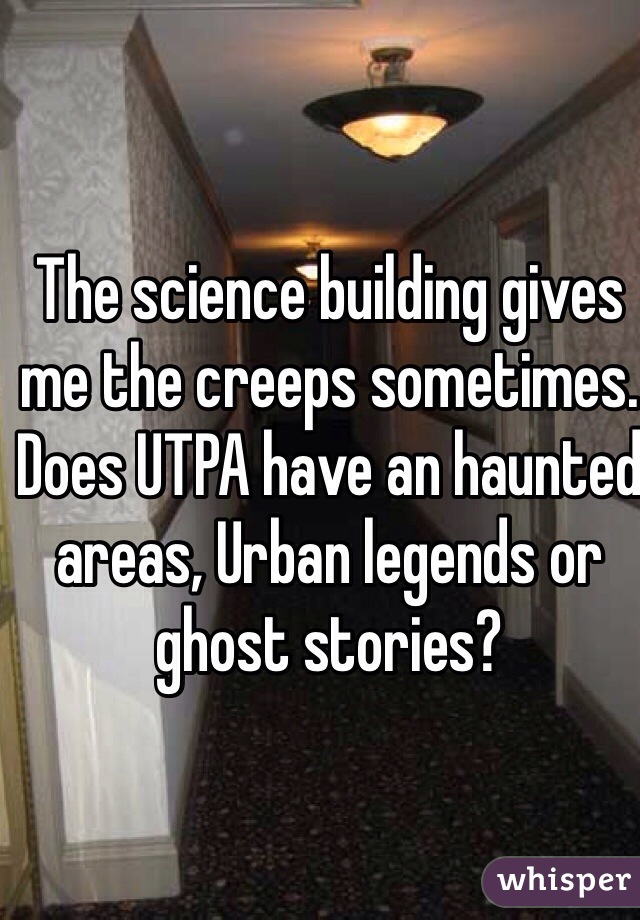 The science building gives me the creeps sometimes. 
Does UTPA have an haunted areas, Urban legends or ghost stories? 