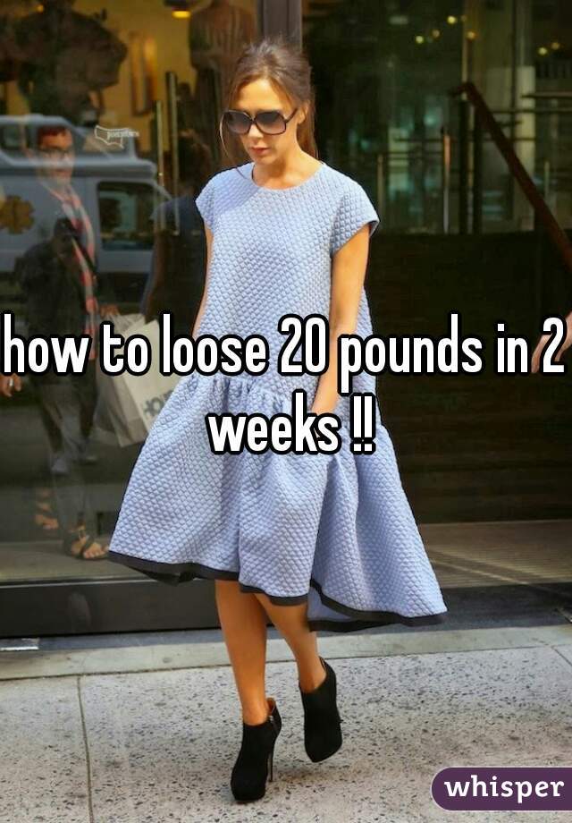 how to loose 20 pounds in 2 weeks !!