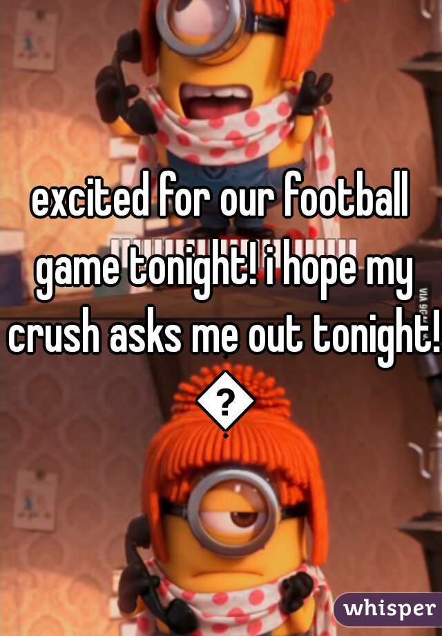 excited for our football game tonight! i hope my crush asks me out tonight! 💙