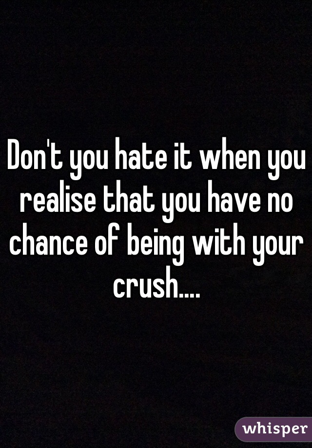 Don't you hate it when you realise that you have no chance of being with your crush.... 