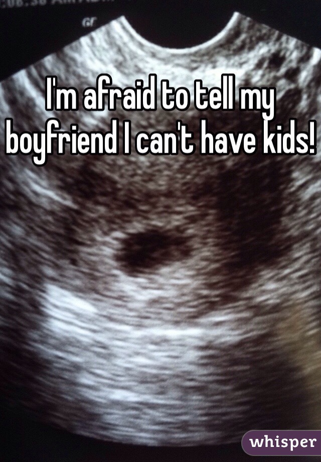 I'm afraid to tell my boyfriend I can't have kids! 